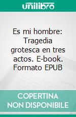 Es mi hombre: Tragedia grotesca en tres actos. E-book. Formato EPUB ebook