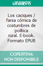 Los caciques / farsa cómica de costumbres de política rural. E-book. Formato EPUB ebook