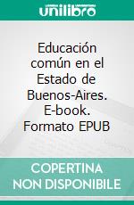 Educación común en el Estado de Buenos-Aires. E-book. Formato EPUB ebook