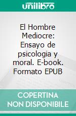El Hombre Mediocre: Ensayo de psicologia y moral. E-book. Formato EPUB ebook