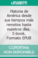 Historia de América desde sus tiempos más remotos hasta nuestros días. E-book. Formato EPUB ebook