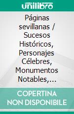 Páginas sevillanas / Sucesos Históricos, Personajes Célebres, Monumentos Notables, Tradiciones Populares, Cuentos Viejos, Leyendas y Curiosidades.. E-book. Formato EPUB ebook
