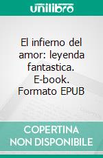 El infierno del amor: leyenda fantastica. E-book. Formato EPUB ebook