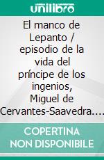 El manco de Lepanto / episodio de la vida del príncipe de los ingenios, Miguel de Cervantes-Saavedra. E-book. Formato EPUB ebook