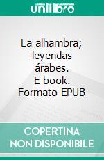 La alhambra; leyendas árabes. E-book. Formato EPUB ebook