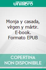 Monja y casada, vírgen y mártir. E-book. Formato EPUB ebook