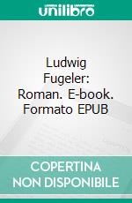 Ludwig Fugeler: Roman. E-book. Formato EPUB ebook