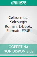 Celsissimus: Salzburger Roman. E-book. Formato EPUB ebook