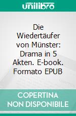 Die Wiedertäufer von Münster: Drama in 5 Akten. E-book. Formato EPUB ebook