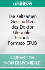Die seltsamen Geschichten des Doktor Ulebuhle. E-book. Formato EPUB ebook
