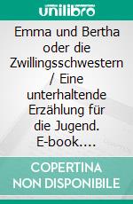 Emma und Bertha oder die Zwillingsschwestern / Eine unterhaltende Erzählung für die Jugend. E-book. Formato EPUB ebook