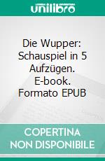 Die Wupper: Schauspiel in 5 Aufzügen. E-book. Formato EPUB ebook