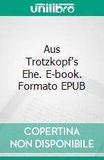 Aus Trotzkopf's Ehe. E-book. Formato EPUB ebook
