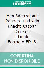 Herr Wenzel auf Rehberg und sein Knecht Kaspar Dinckel. E-book. Formato EPUB ebook