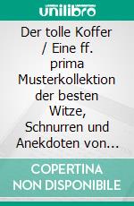 Der tolle Koffer / Eine ff. prima Musterkollektion der besten Witze, Schnurren und Anekdoten von Reisenden und Kaufleuten. E-book. Formato EPUB ebook