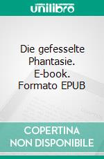 Die gefesselte Phantasie. E-book. Formato EPUB ebook