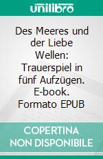 Des Meeres und der Liebe Wellen: Trauerspiel in fünf Aufzügen. E-book. Formato EPUB ebook