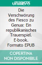 Die Verschwörung des Fiesco zu Genua: Ein republikanisches Trauerspiel. E-book. Formato EPUB ebook