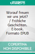 Worauf freuen wir uns jetzt? / Fröhliche Geschichten. E-book. Formato EPUB ebook