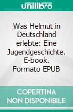 Was Helmut in Deutschland erlebte: Eine Jugendgeschichte. E-book. Formato EPUB ebook
