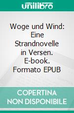 Woge und Wind: Eine Strandnovelle in Versen. E-book. Formato EPUB ebook