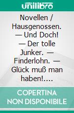 Novellen / Hausgenossen. — Und Doch! — Der tolle Junker. — Finderlohn. — Glück muß man haben!. E-book. Formato EPUB ebook
