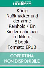 König Nußknacker und der arme Reinhold / Ein Kindermährchen in Bildern. E-book. Formato EPUB ebook