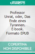 Professor Unrat, oder, Das Ende eines Tyrannen. E-book. Formato EPUB ebook