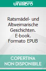 Ratsmädel- und Altweimarische Geschichten. E-book. Formato EPUB ebook