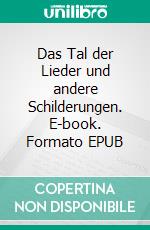 Das Tal der Lieder und andere Schilderungen. E-book. Formato EPUB ebook