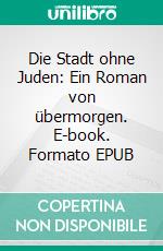 Die Stadt ohne Juden: Ein Roman von übermorgen. E-book. Formato EPUB ebook