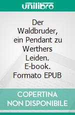 Der Waldbruder, ein Pendant zu Werthers Leiden. E-book. Formato EPUB ebook