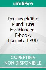 Der niegeküßte Mund: Drei Erzählungen. E-book. Formato EPUB ebook