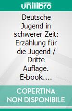 Deutsche Jugend in schwerer Zeit: Erzählung für die Jugend / Dritte Auflage. E-book. Formato EPUB ebook