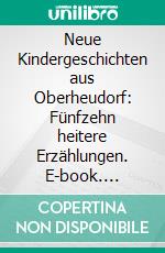 Neue Kindergeschichten aus Oberheudorf: Fünfzehn heitere Erzählungen. E-book. Formato EPUB ebook