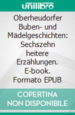 Oberheudorfer Buben- und Mädelgeschichten: Sechszehn heitere Erzählungen. E-book. Formato EPUB ebook