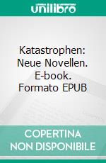 Katastrophen: Neue Novellen. E-book. Formato EPUB ebook