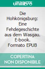 Die Hohkönigsburg: Eine Fehdegeschichte aus dem Wasgau. E-book. Formato EPUB ebook