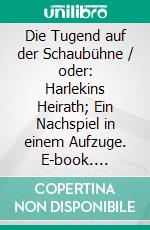 Die Tugend auf der Schaubühne / oder: Harlekins Heirath; Ein Nachspiel in einem Aufzuge. E-book. Formato EPUB ebook