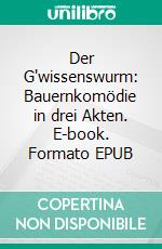 Der G'wissenswurm: Bauernkomödie in drei Akten. E-book. Formato EPUB ebook