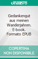 Gedankengut aus meinen Wanderjahren. E-book. Formato EPUB ebook