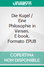 Die Kugel / Eine Philosophie in Versen. E-book. Formato EPUB ebook