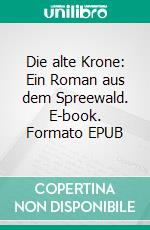 Die alte Krone: Ein Roman aus dem Spreewald. E-book. Formato EPUB ebook