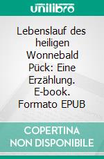Lebenslauf des heiligen Wonnebald Pück: Eine Erzählung. E-book. Formato EPUB ebook