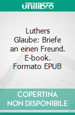 Luthers Glaube: Briefe an einen Freund. E-book. Formato EPUB ebook