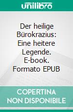 Der heilige Bürokrazius: Eine heitere Legende. E-book. Formato EPUB ebook