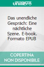 Das unendliche Gespräch: Eine nächtliche Szene. E-book. Formato EPUB ebook