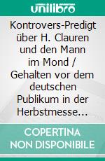 Kontrovers-Predigt über H. Clauren und den Mann im Mond / Gehalten vor dem deutschen Publikum in der Herbstmesse 1827. E-book. Formato EPUB ebook