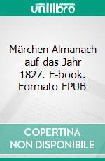 Märchen-Almanach auf das Jahr 1827. E-book. Formato EPUB ebook