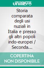 Storia comparata degli usi nuziali in Italia e presso gli altri popoli indo-europei / Seconda edizione riveduta e ampliata dall'autore. E-book. Formato EPUB ebook
